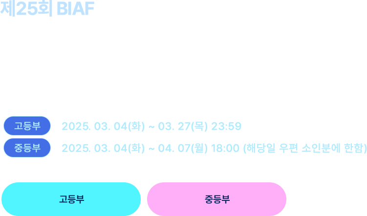 제25회 BIAF 전국학생만화·애니메이션대전/공모전 고등부:2025.03.04(화) ~ 03.27(목) 23:59. 중등부:2025.03.04(화)~04.07(월) 18:00 (해당일 우편 소인분에 한함)