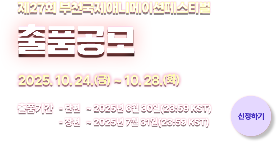 제27회 부천국제애니메이션페스티벌 출품공모. 2025.10.24.(금)~10.28.(화) 출품기간 - 단편 2025년 6월 30일(23:59 KST)까지. 장편 2025년 7월 31일(23:59KST)까지. 신청하기